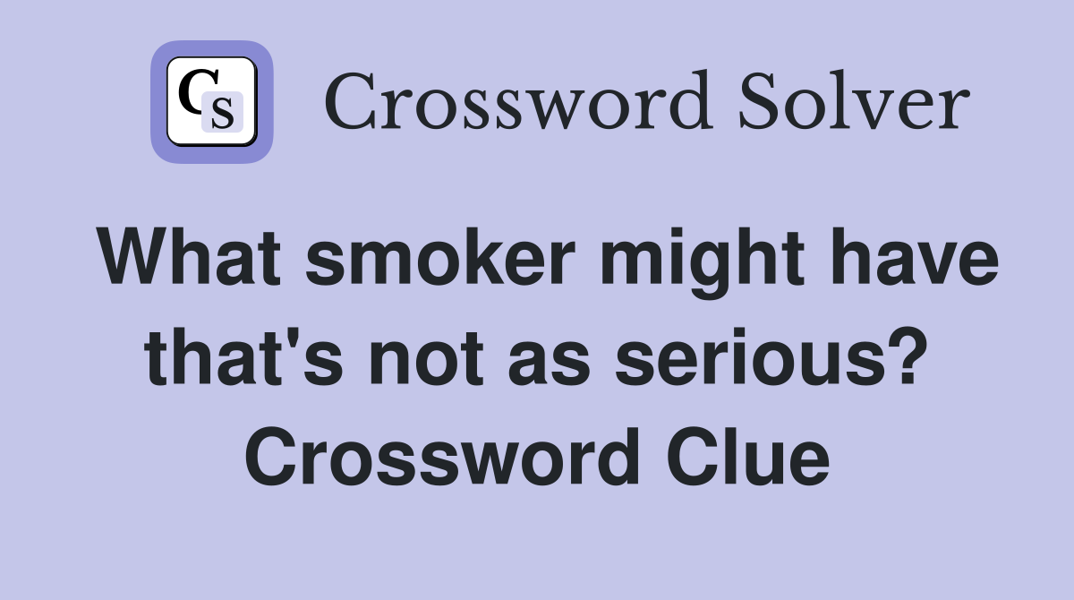 What smoker might have that's not as serious? Crossword Clue