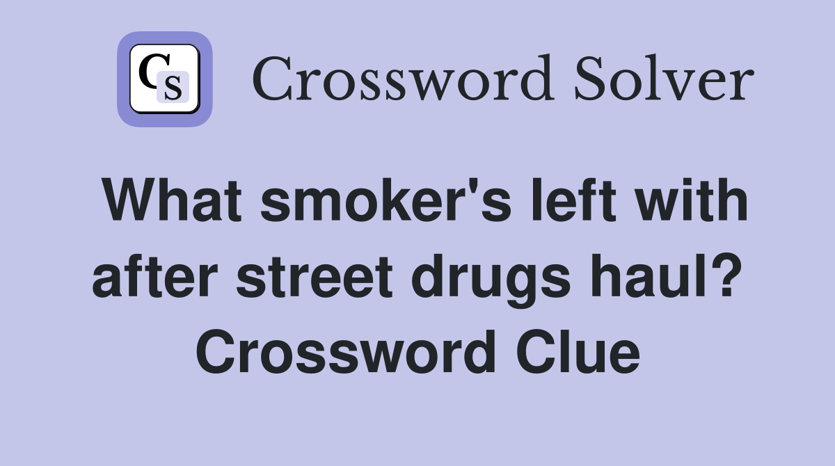 What smoker's left with after street drugs haul? Crossword Clue
