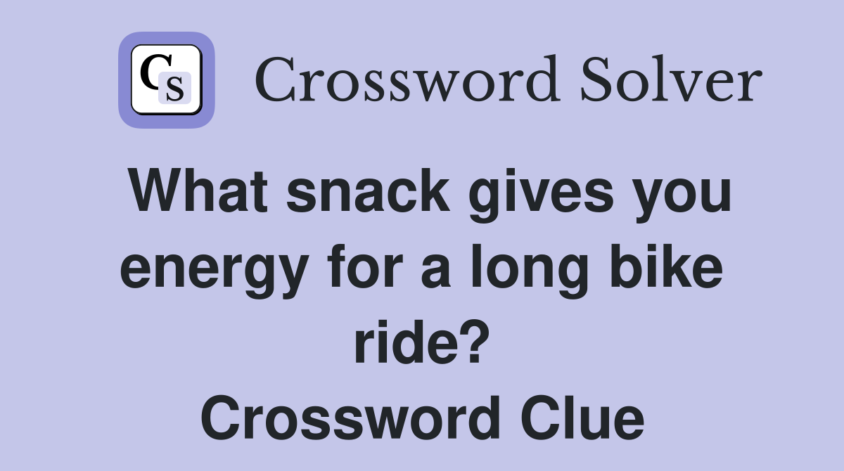 What snack gives you energy for a long bike ride? Crossword Clue