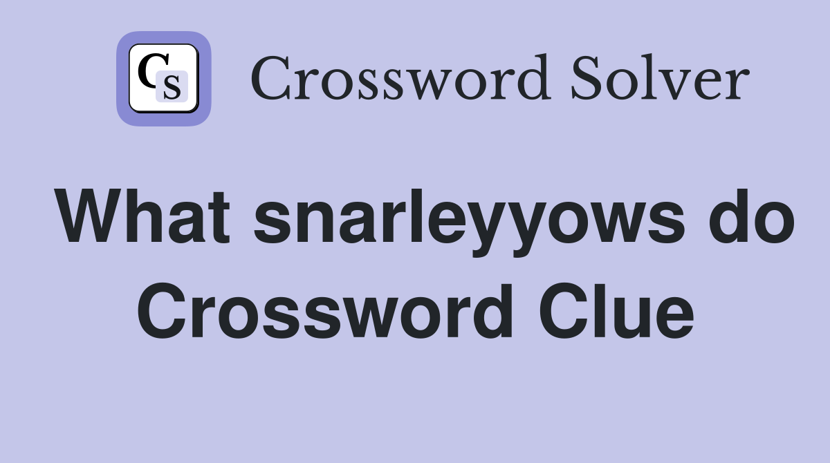 What snarleyyows do Crossword Clue