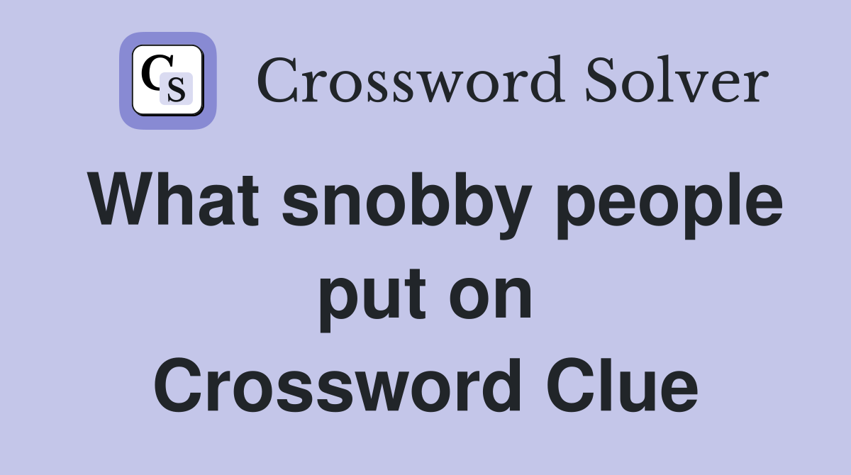 What snobby people put on Crossword Clue