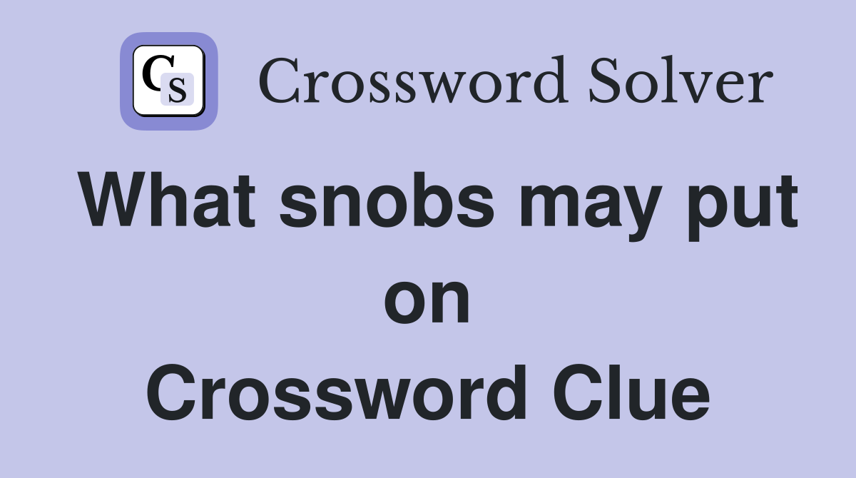 What snobs may put on Crossword Clue