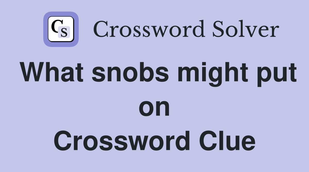 What snobs might put on Crossword Clue