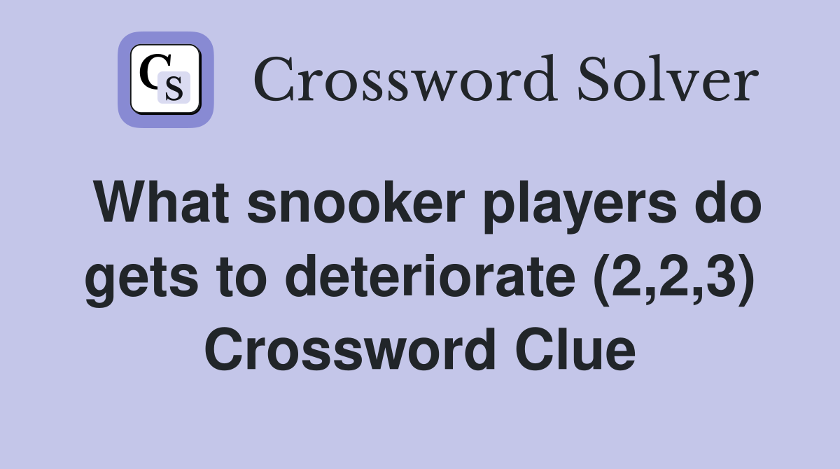 What snooker players do gets to deteriorate (2,2,3) Crossword Clue