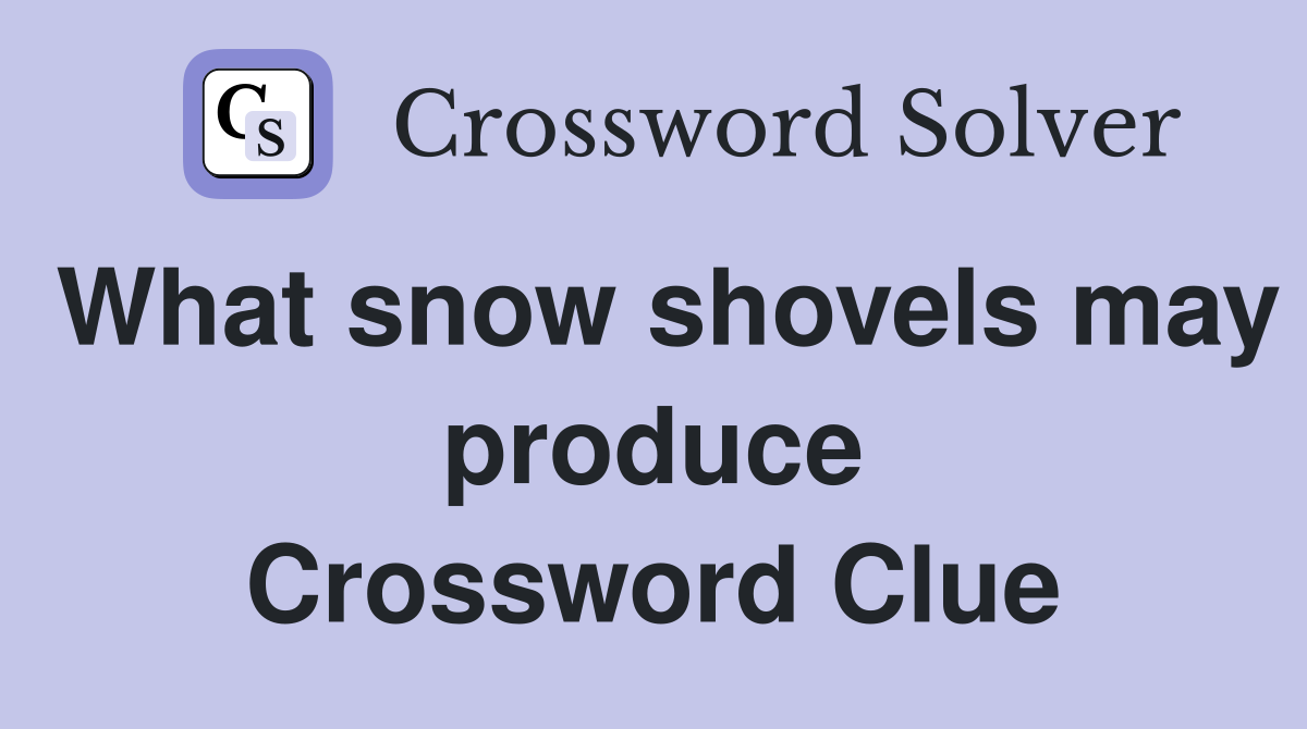 What snow shovels may produce Crossword Clue