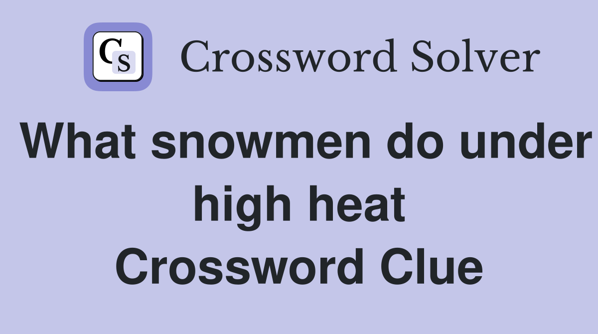 What snowmen do under high heat Crossword Clue