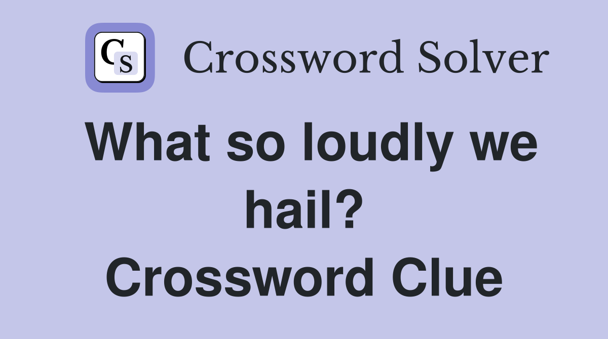 What so loudly we hail? Crossword Clue