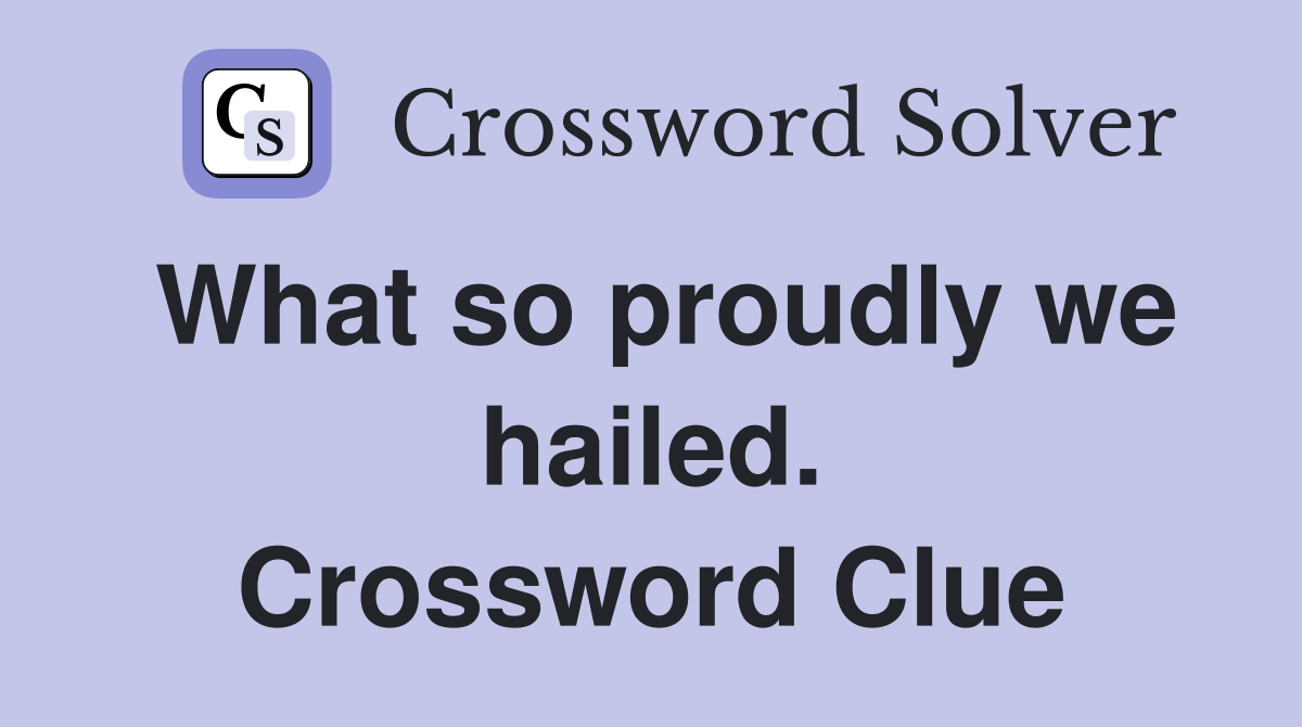 What so proudly we hailed. Crossword Clue