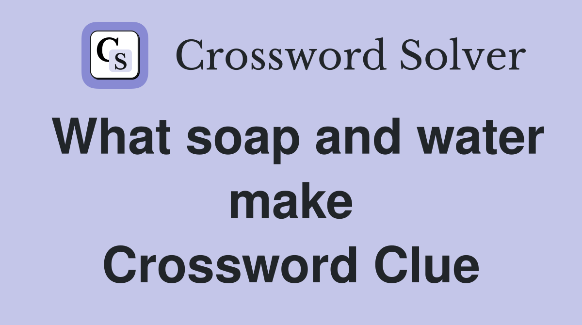 What soap and water make Crossword Clue