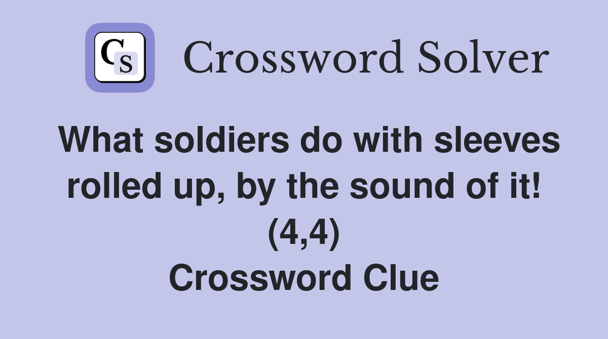 What soldiers do with sleeves rolled up, by the sound of it! (4,4) Crossword Clue