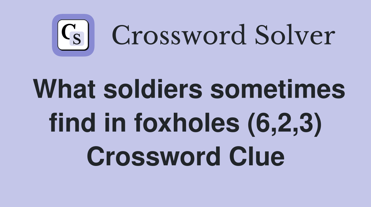 What soldiers sometimes find in foxholes (6,2,3) Crossword Clue