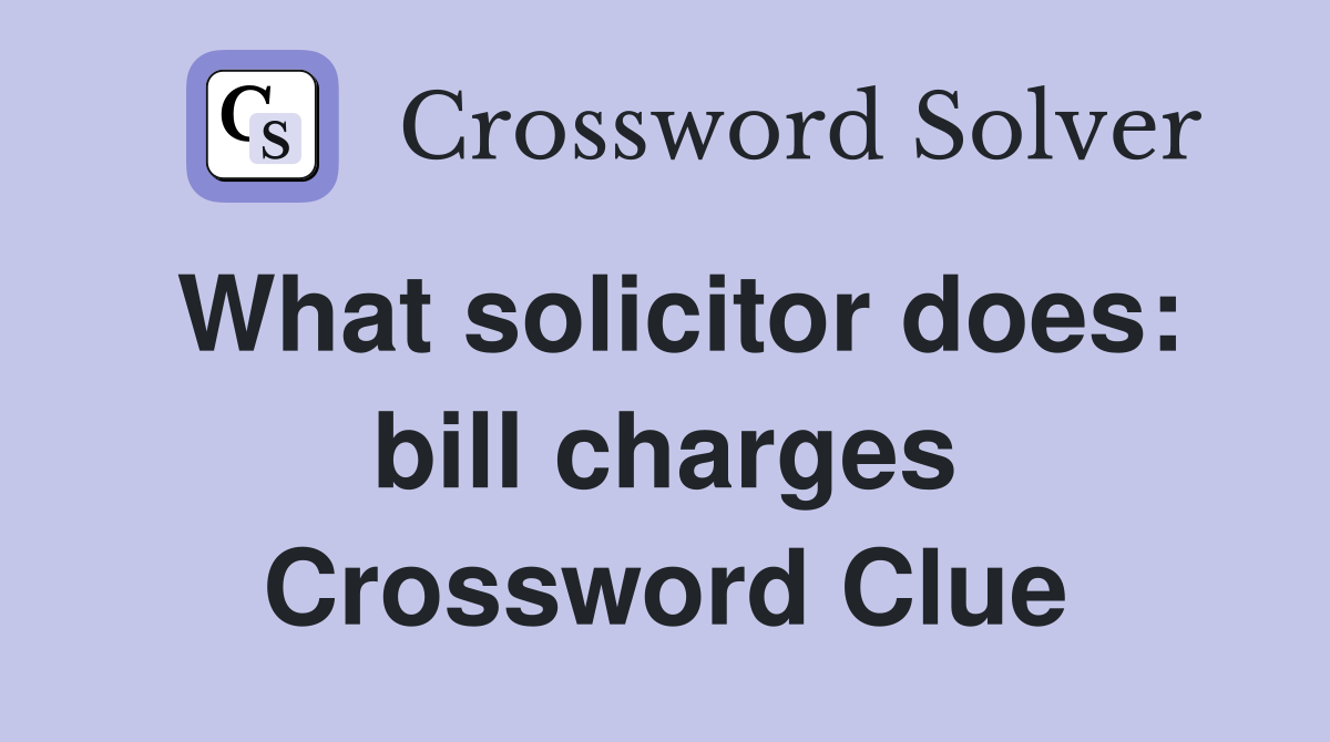 What solicitor does: bill charges Crossword Clue