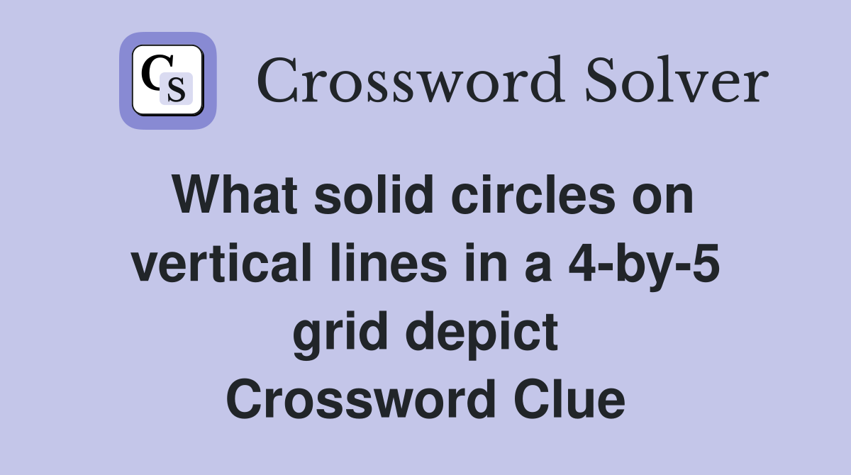 What solid circles on vertical lines in a 4-by-5 grid depict Crossword Clue