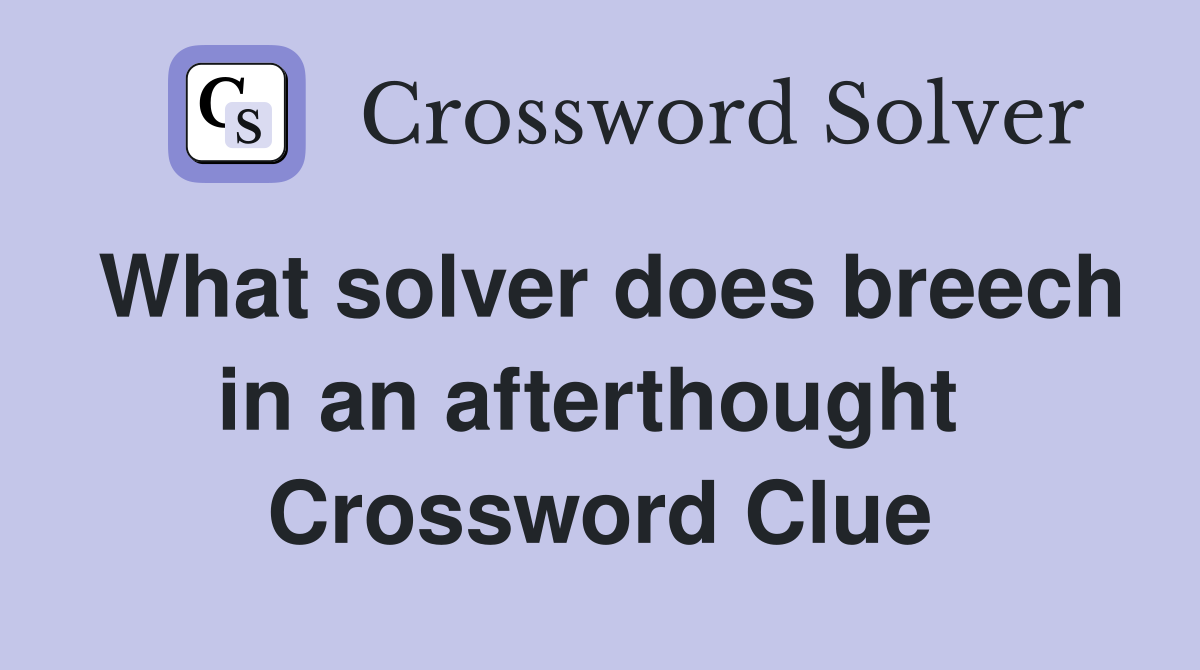 What solver does breech in an afterthought  Crossword Clue