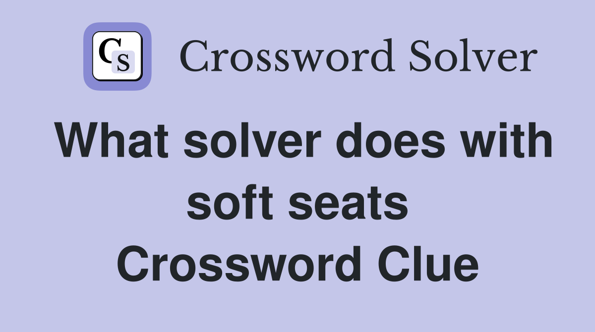What solver does with soft seats Crossword Clue