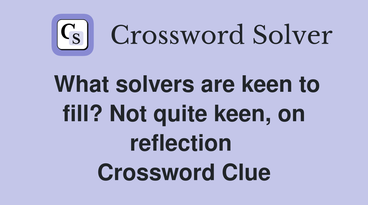 What solvers are keen to fill? Not quite keen, on reflection  Crossword Clue