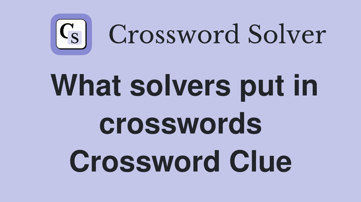 What solvers put in crosswords Crossword Clue