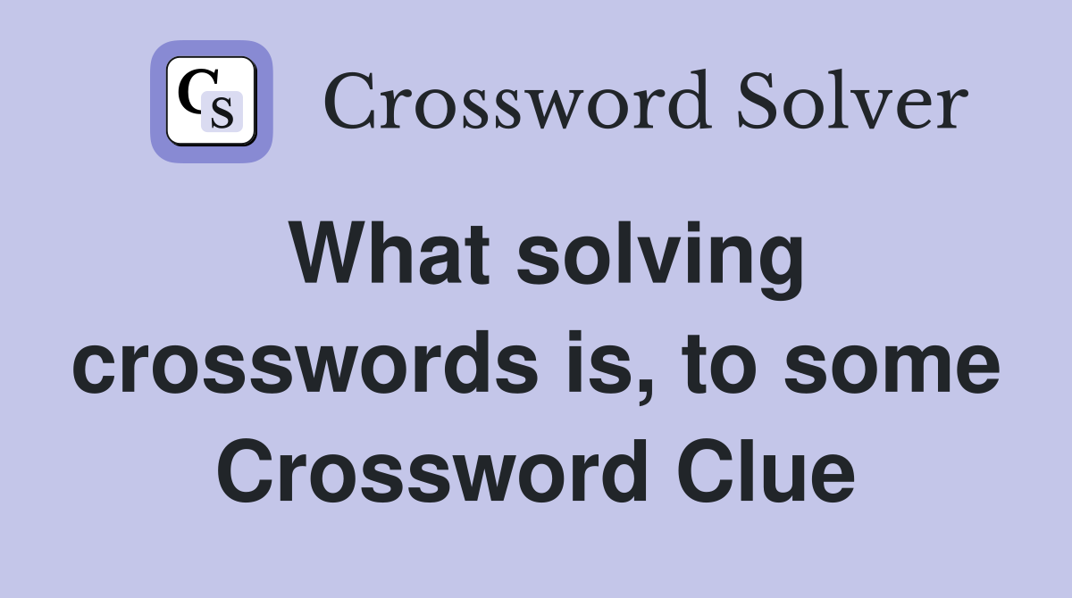 What solving crosswords is, to some Crossword Clue