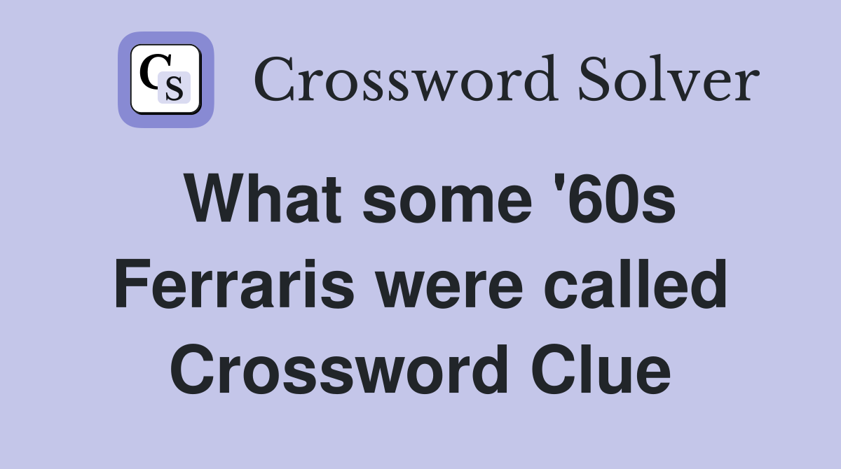 What some '60s Ferraris were called Crossword Clue