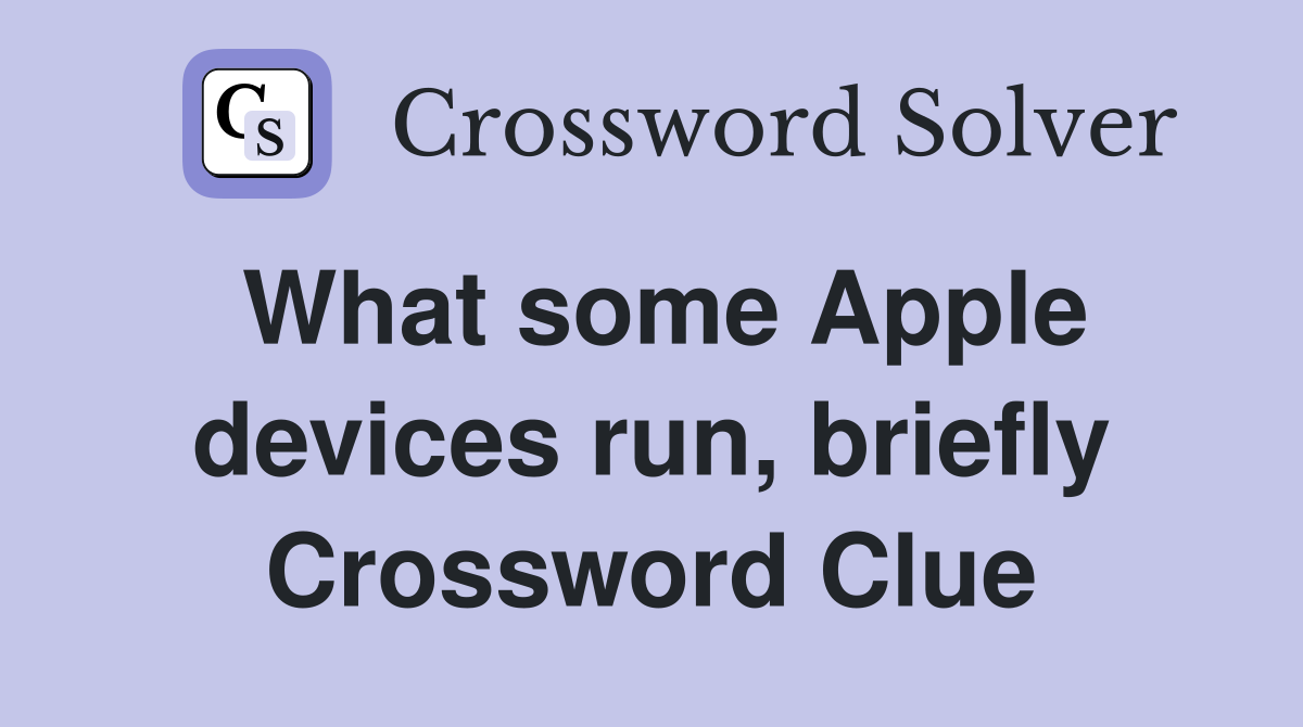 What some Apple devices run, briefly Crossword Clue