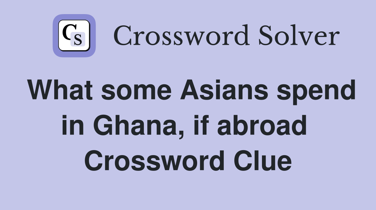 What some Asians spend in Ghana, if abroad  Crossword Clue