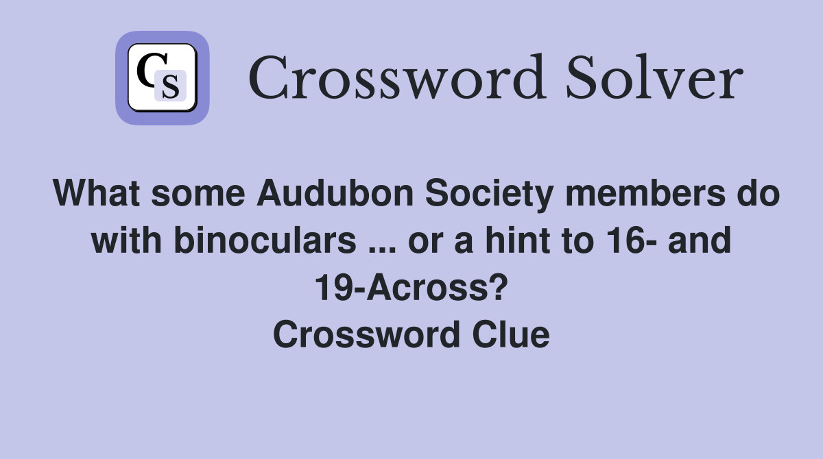 What some Audubon Society members do with binoculars ... or a hint to 16- and 19-Across? Crossword Clue