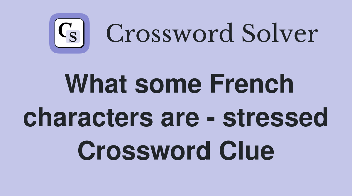 What some French characters are - stressed Crossword Clue