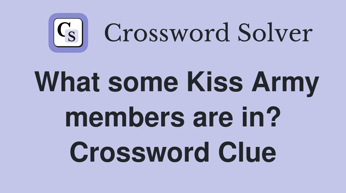 What some Kiss Army members are in? Crossword Clue