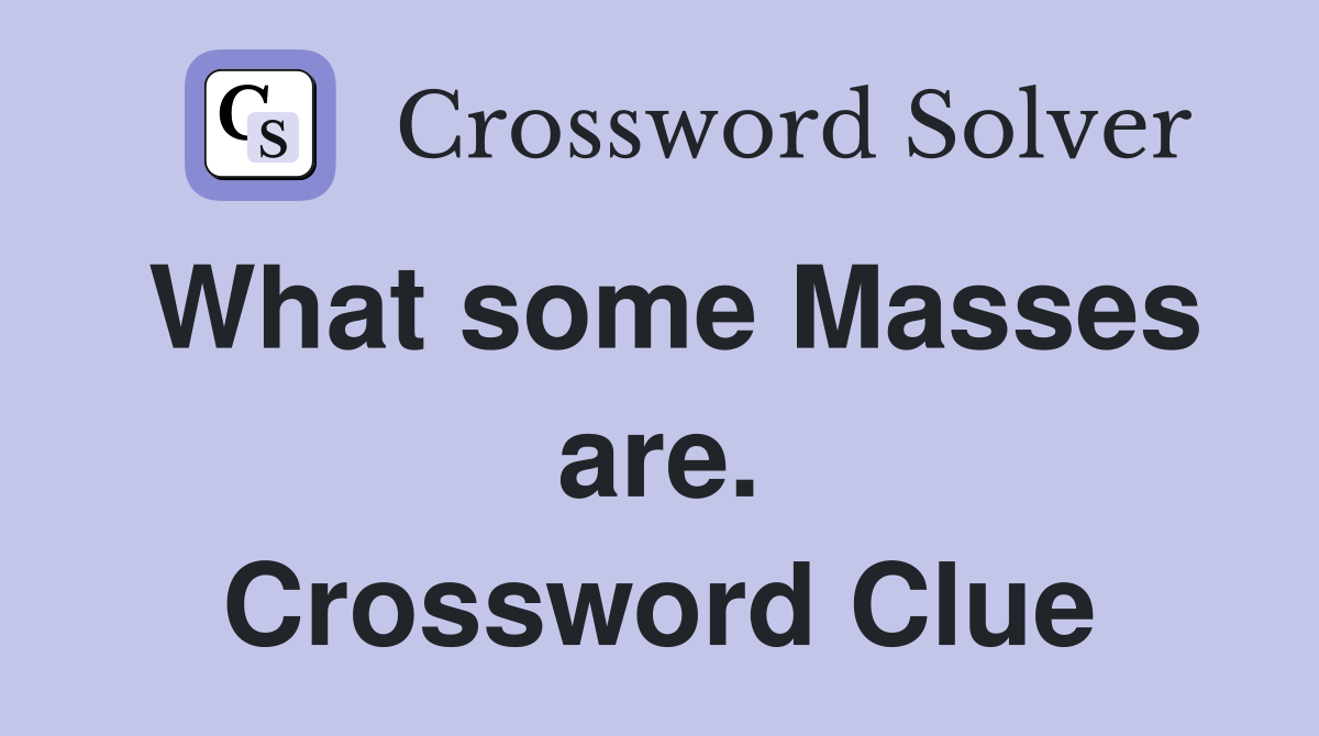 What some Masses are. Crossword Clue