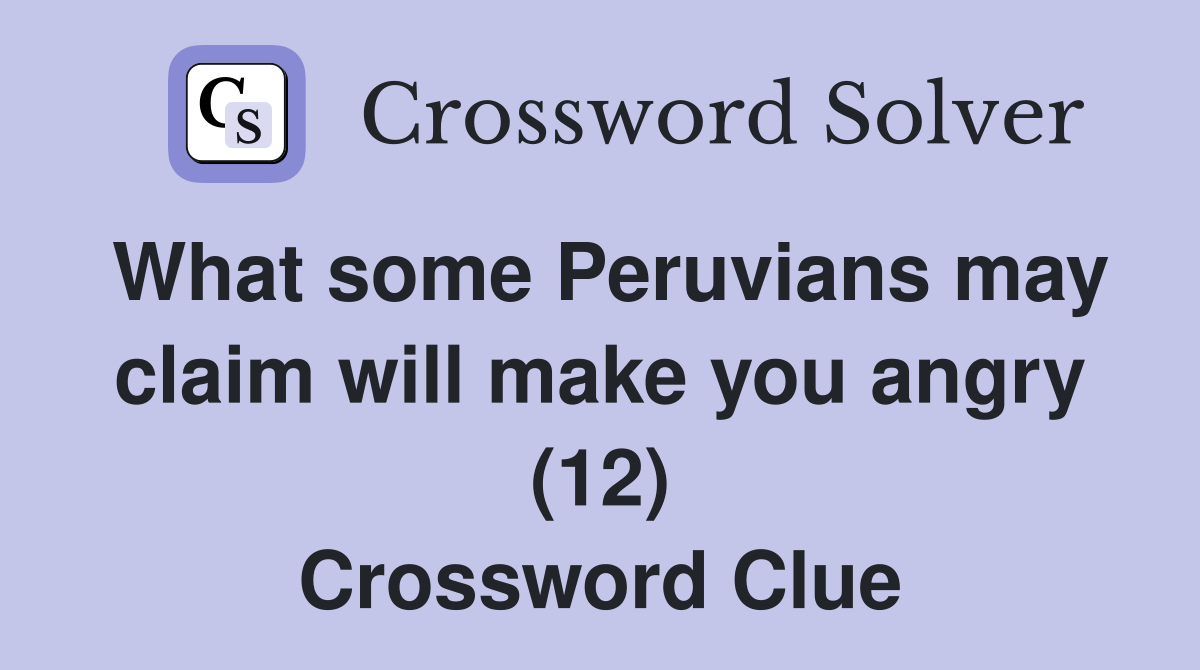 What some Peruvians may claim will make you angry (12) Crossword Clue