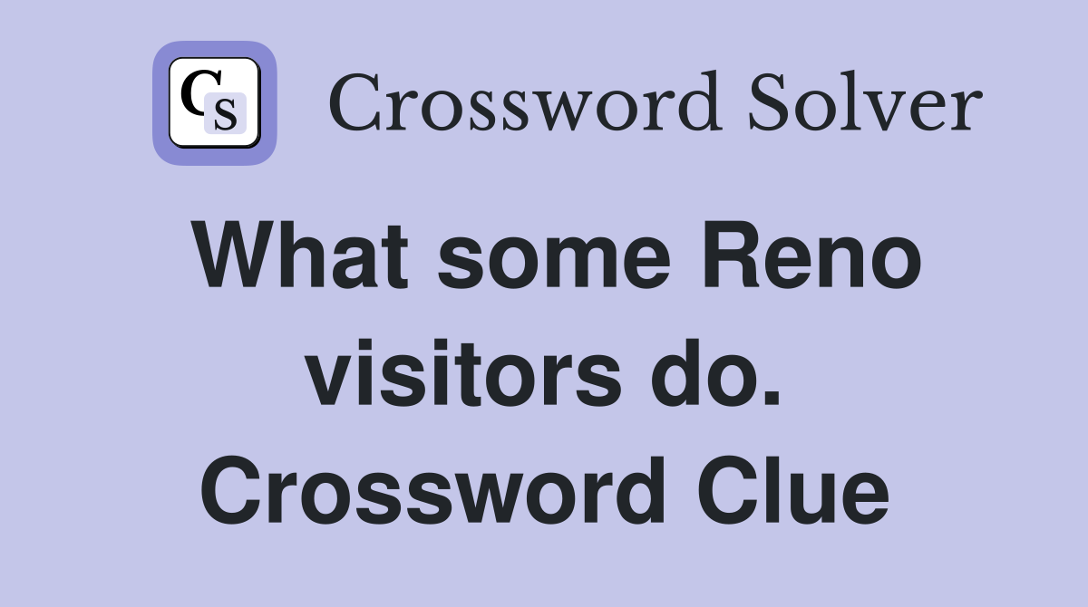 What some Reno visitors do. Crossword Clue
