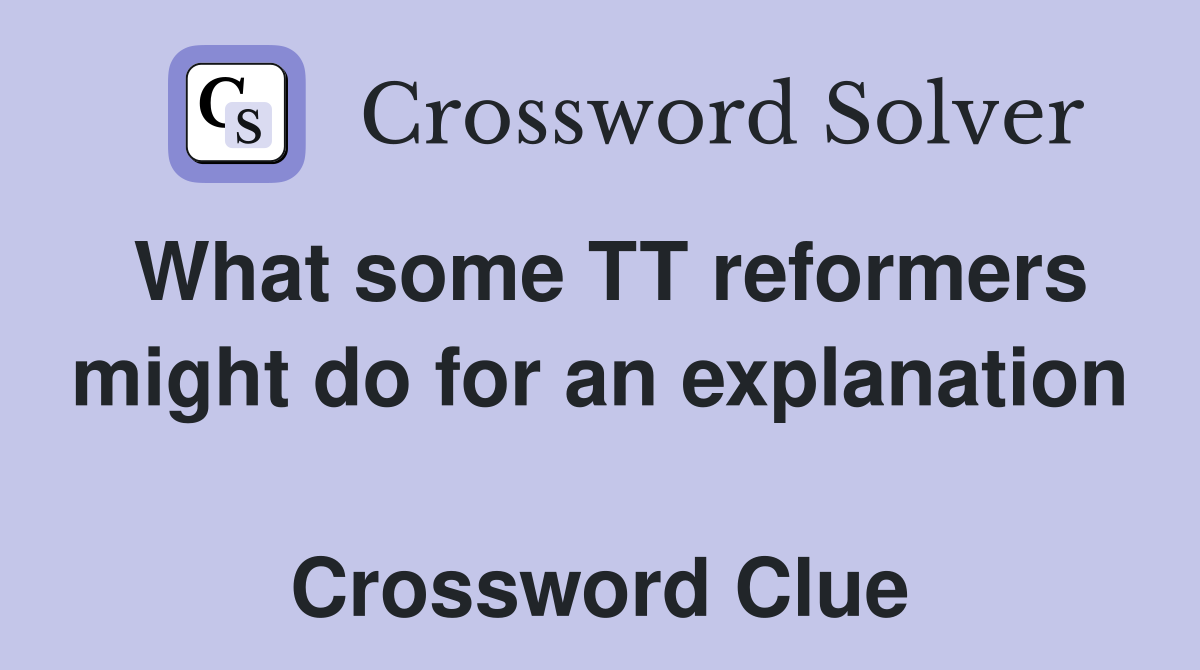 What some TT reformers might do for an explanation  Crossword Clue
