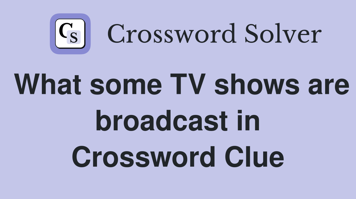 What some TV shows are broadcast in Crossword Clue