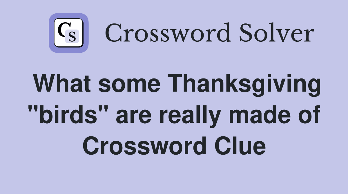 What some Thanksgiving "birds" are really made of Crossword Clue