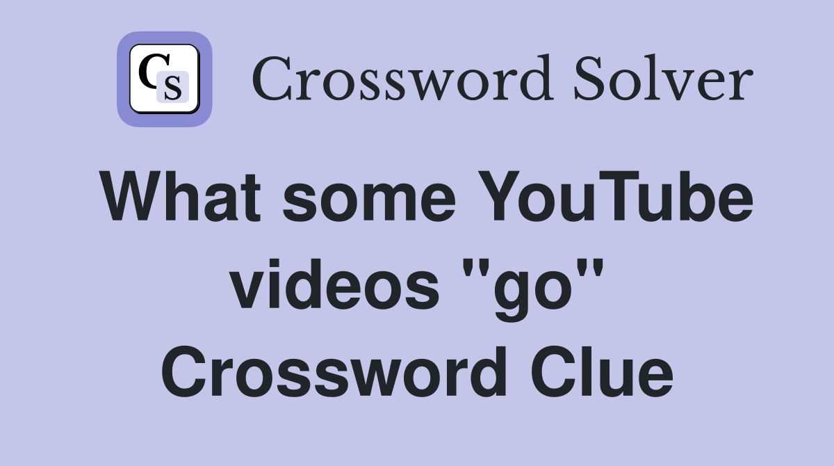 What some YouTube videos ''go'' Crossword Clue