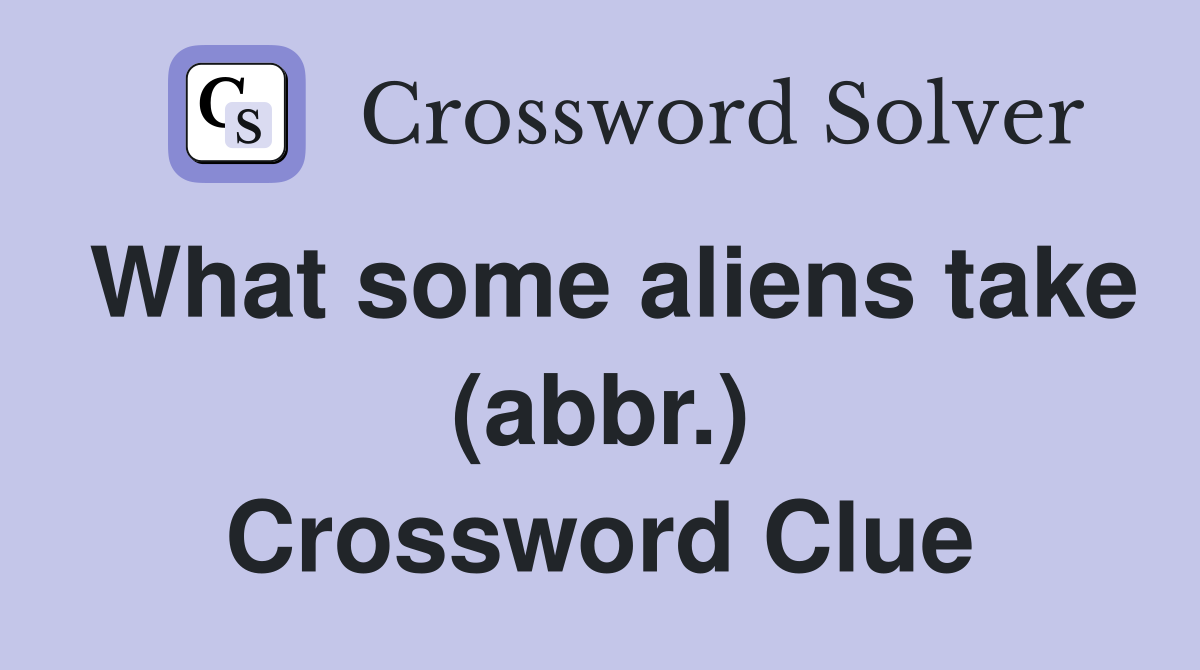 What some aliens take (abbr.) Crossword Clue