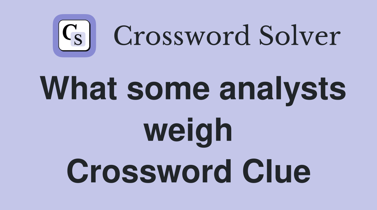 What some analysts weigh Crossword Clue