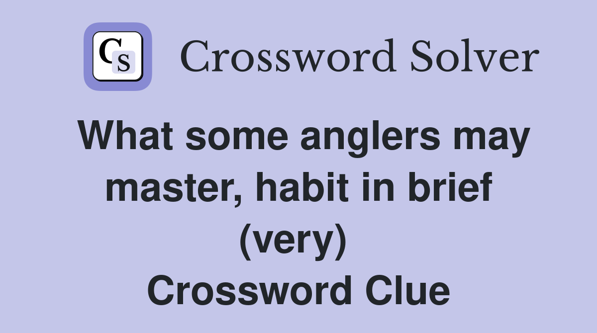 What some anglers may master, habit in brief (very)  Crossword Clue