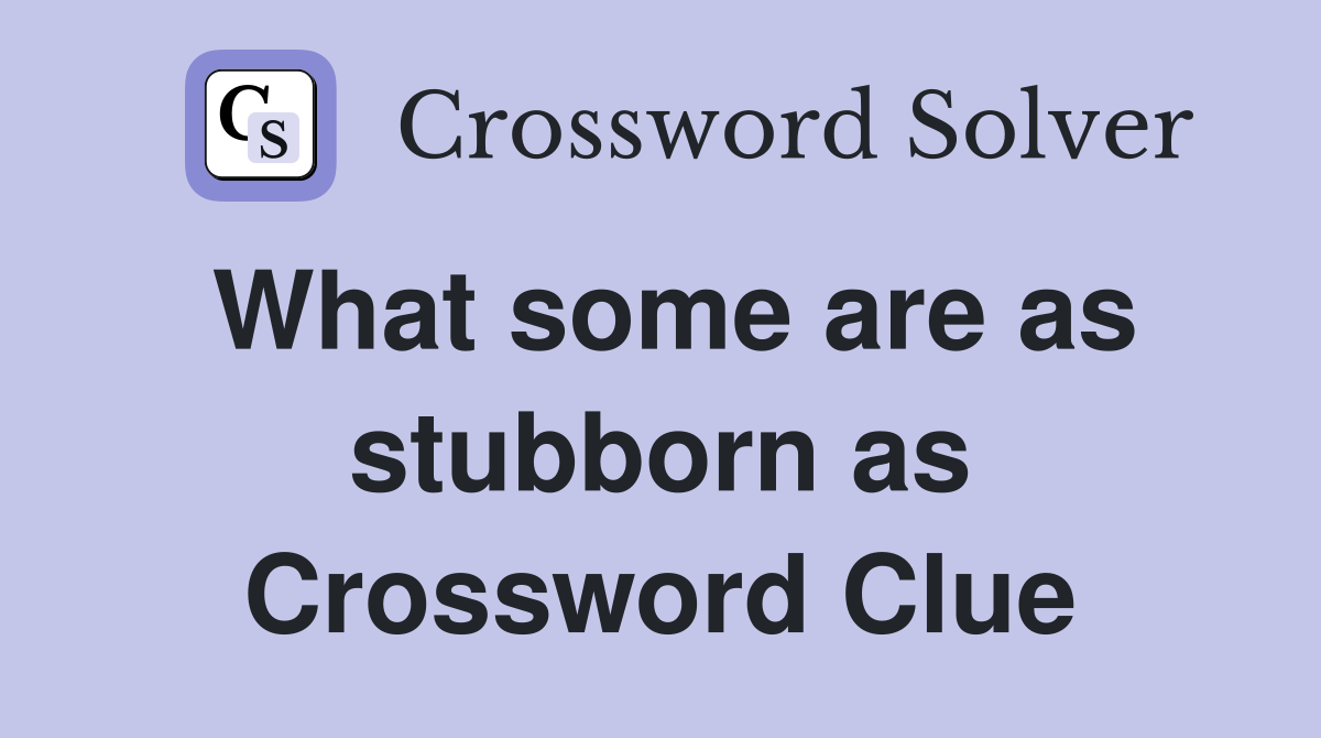 What some are as stubborn as Crossword Clue
