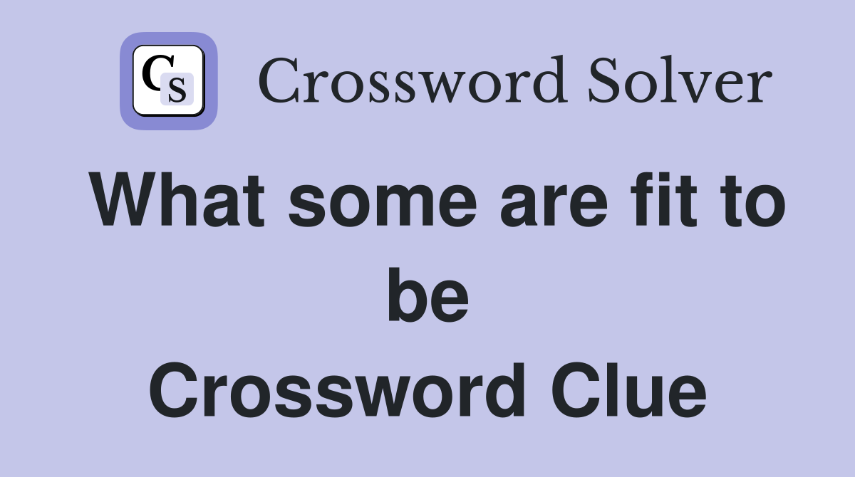 What some are fit to be Crossword Clue