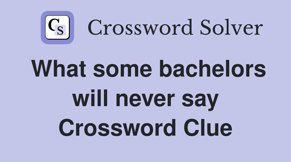 What some bachelors will never say Crossword Clue