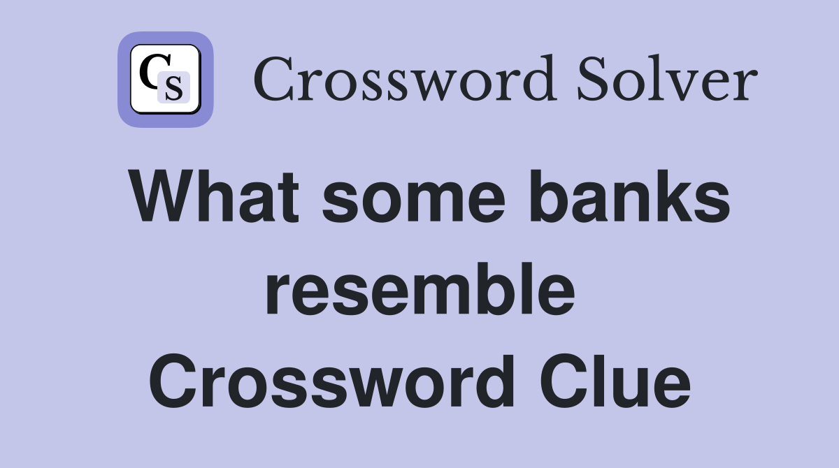 What some banks resemble Crossword Clue