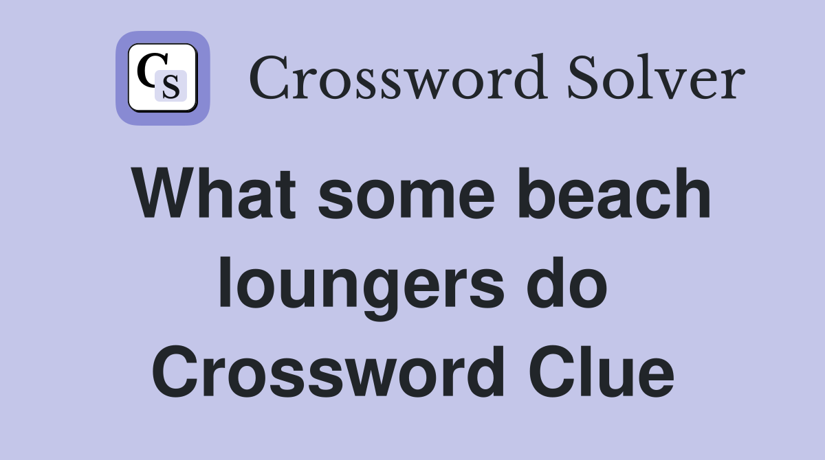 What some beach loungers do Crossword Clue