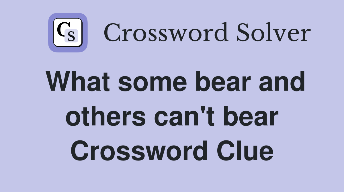 What some bear and others can't bear Crossword Clue