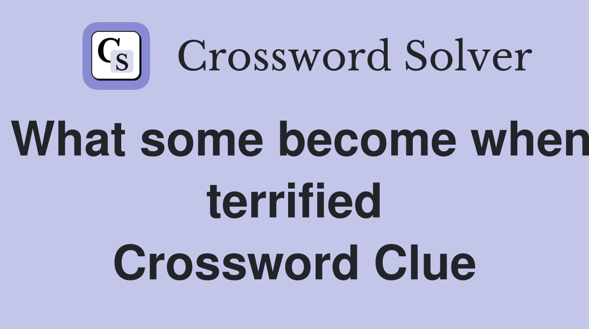 What some become when terrified Crossword Clue