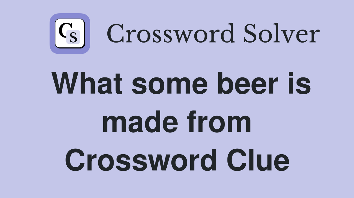 What some beer is made from Crossword Clue