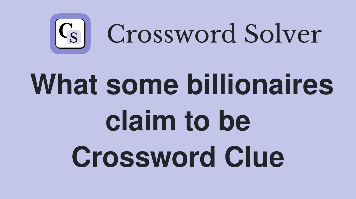 What some billionaires claim to be Crossword Clue