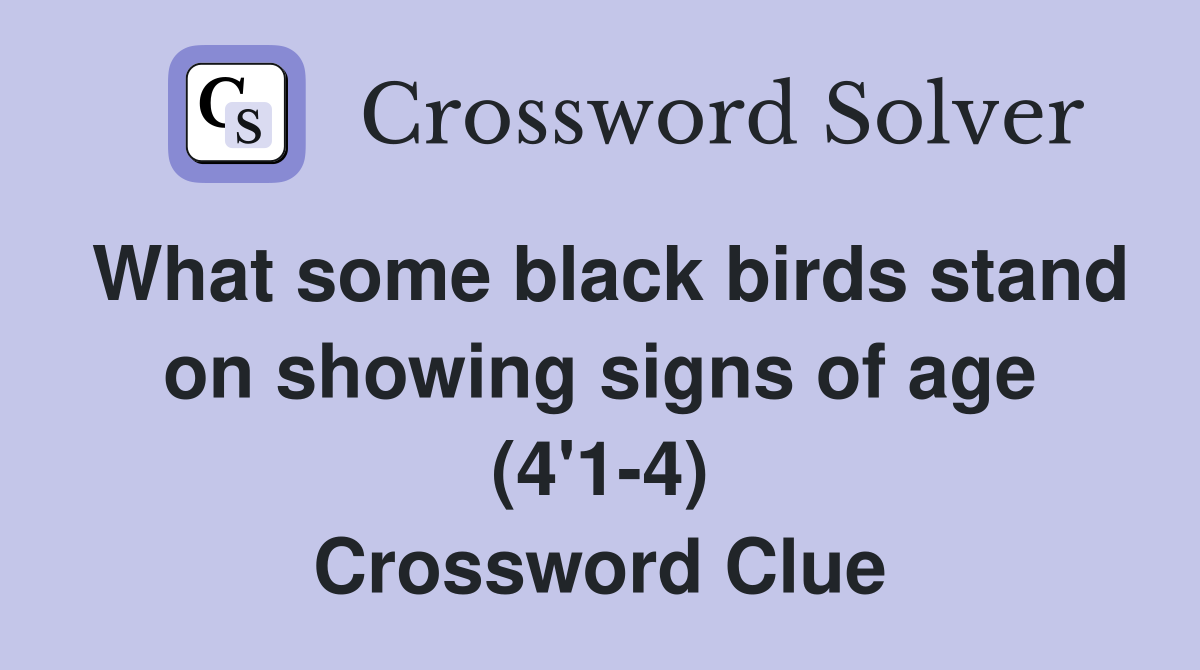 What some black birds stand on showing signs of age (4'1-4) Crossword Clue