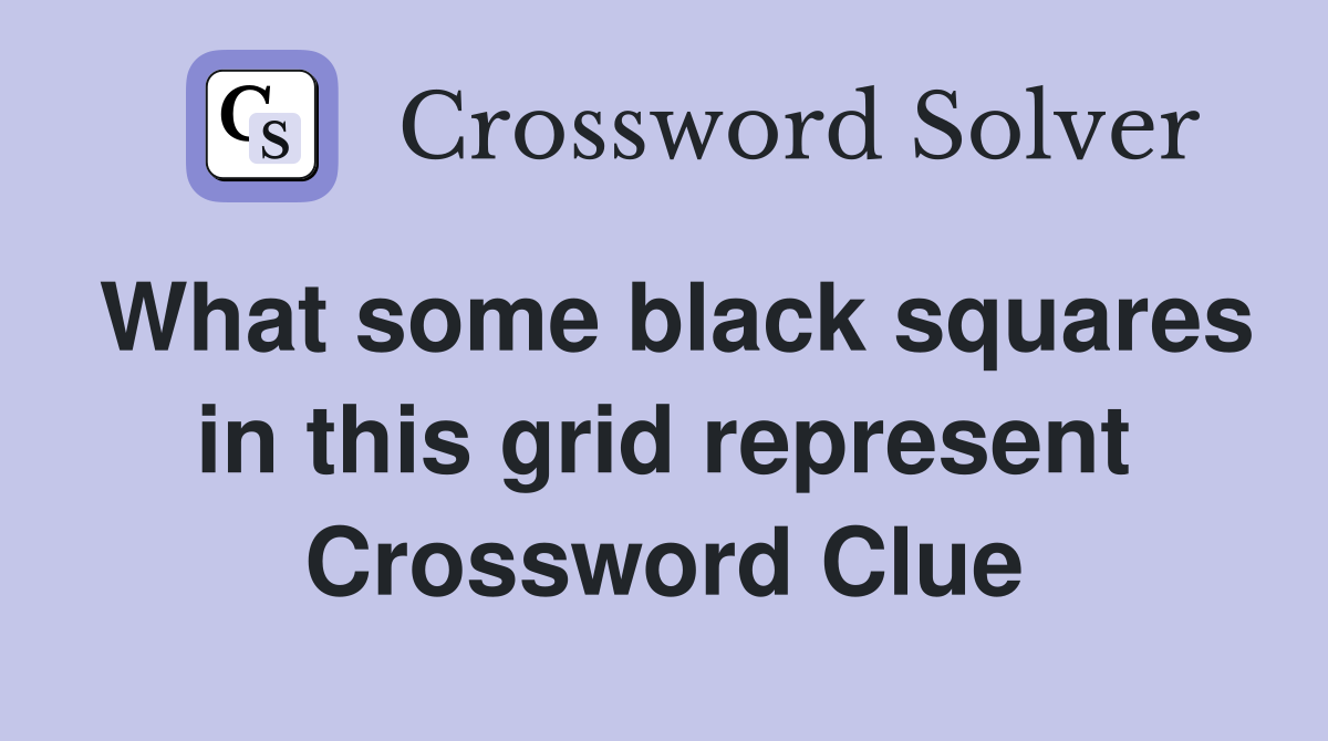 What some black squares in this grid represent Crossword Clue