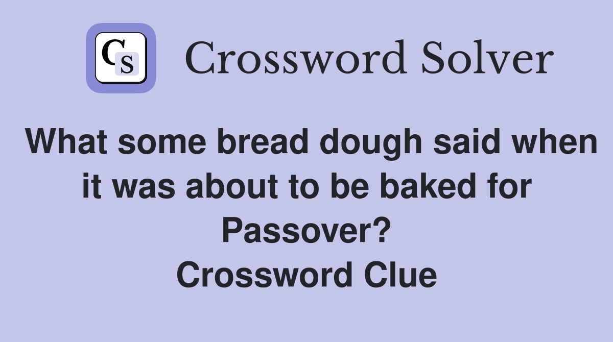What some bread dough said when it was about to be baked for Passover? Crossword Clue